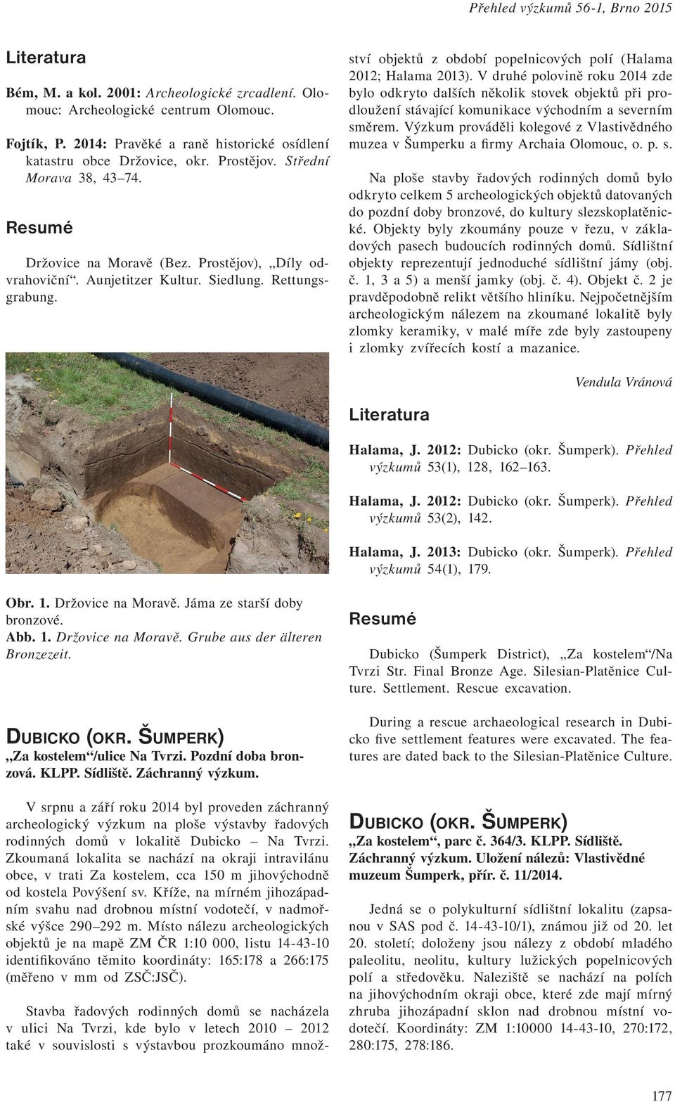 Stavba řadových rodinných domů se nacházela v ulici Na Tvrzi, kde bylo v letech 2010 2012 také v souvislosti s výstavbou prozkoumáno množství objektů z období popelnicových polí (Halama 2012; Halama