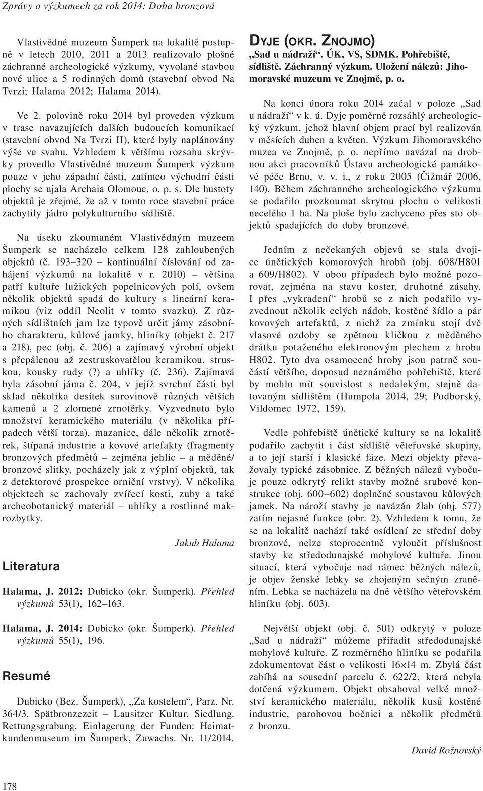 polovině roku 2014 byl proveden výzkum v trase navazujících dalších budoucích komunikací (stavební obvod Na Tvrzi II), které byly naplánovány výše ve svahu.