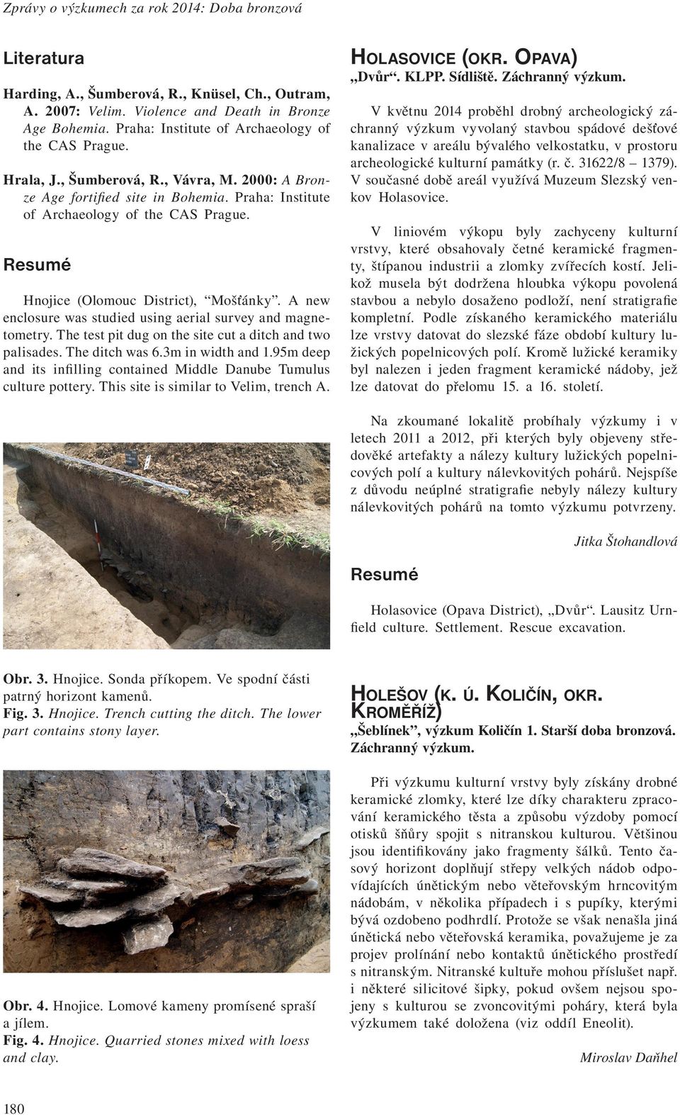 Hnojice (Olomouc District), Mošťánky. A new enclosure was studied using aerial survey and magnetometry. The test pit dug on the site cut a ditch and two palisades. The ditch was 6.3m in width and 1.