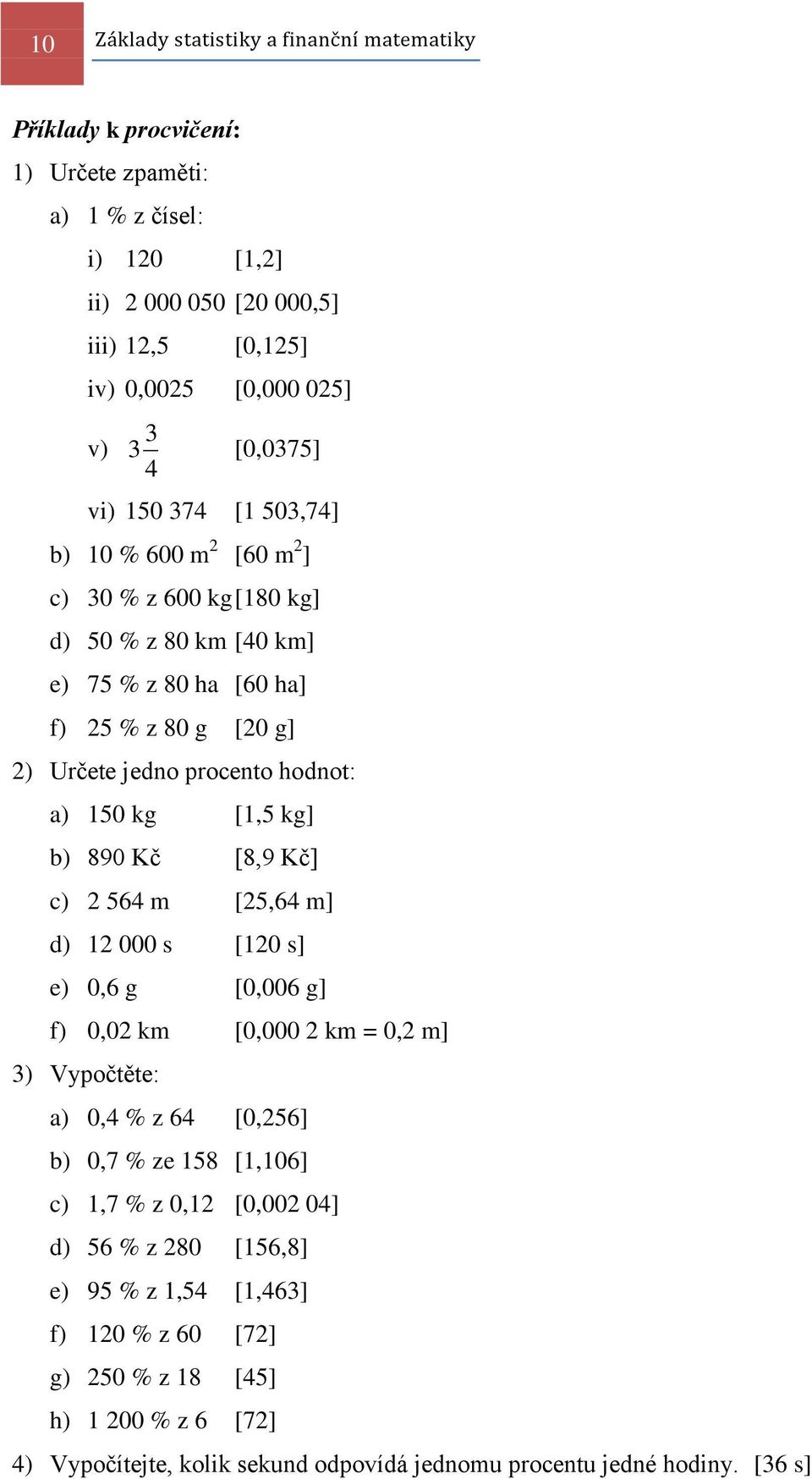 150 kg [1,5 kg] b) 890 Kč [8,9 Kč] c) 2 564 m [25,64 m] d) 12 000 s [120 s] e) 0,6 g [0,006 g] f) 0,02 km [0,000 2 km = 0,2 m] 3) Vypočtěte: a) 0,4 % z 64 [0,256] b) 0,7 % ze 158 [1,106] c)