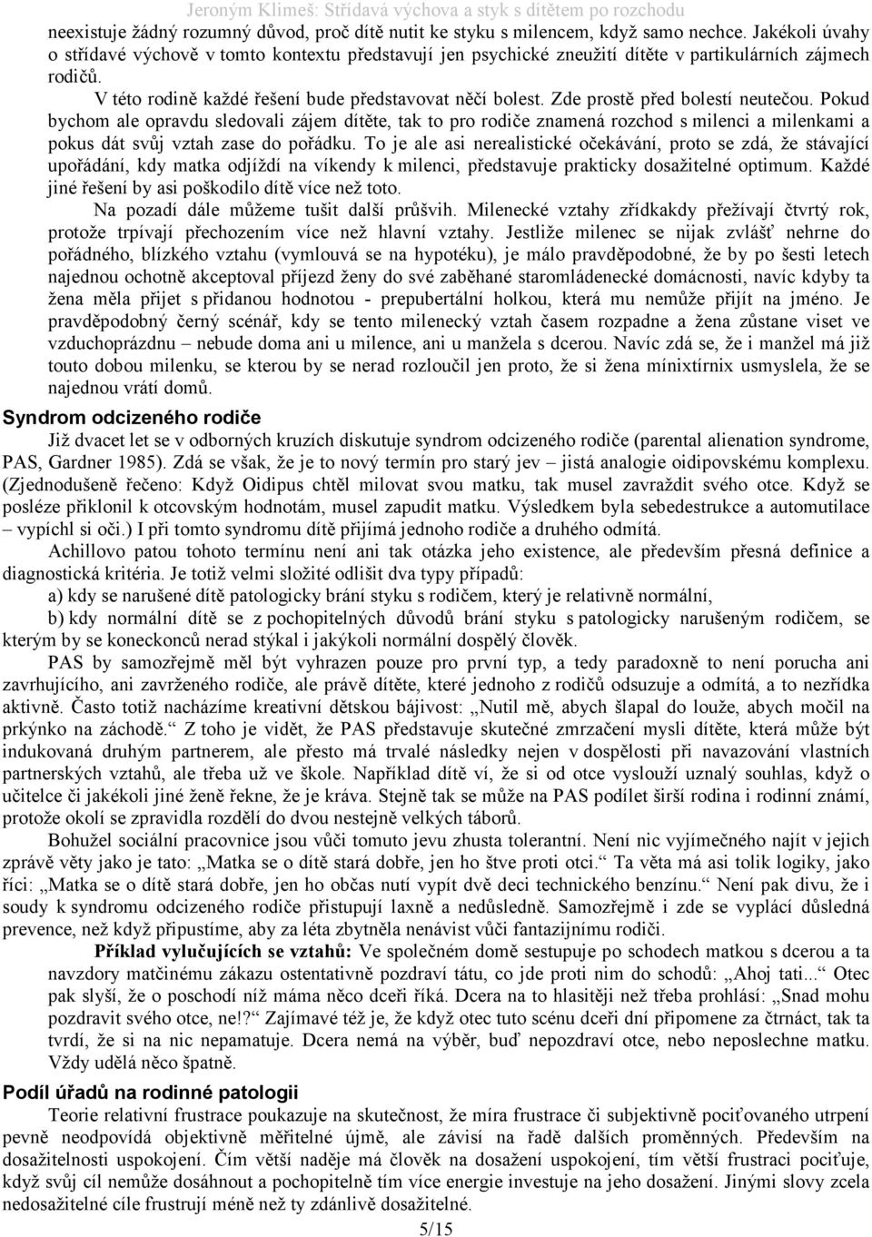 Zde prostě před bolestí neutečou. Pokud bychom ale opravdu sledovali zájem dítěte, tak to pro rodiče znamená rozchod s milenci a milenkami a pokus dát svůj vztah zase do pořádku.