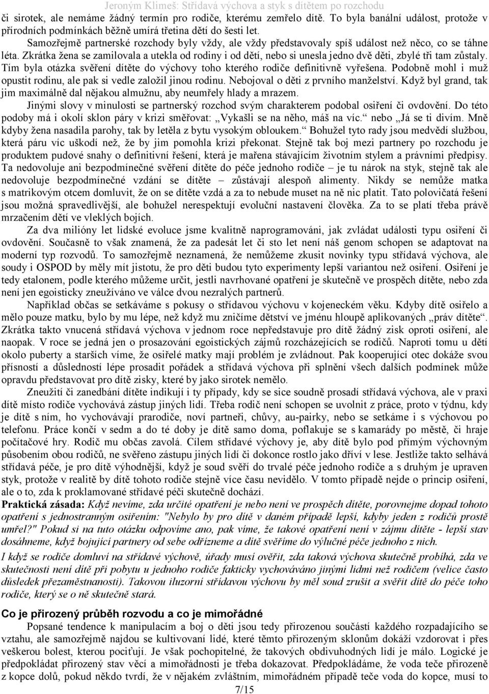 Zkrátka žena se zamilovala a utekla od rodiny i od dětí, nebo si unesla jedno dvě děti, zbylé tři tam zůstaly. Tím byla otázka svěření dítěte do výchovy toho kterého rodiče definitivně vyřešena.