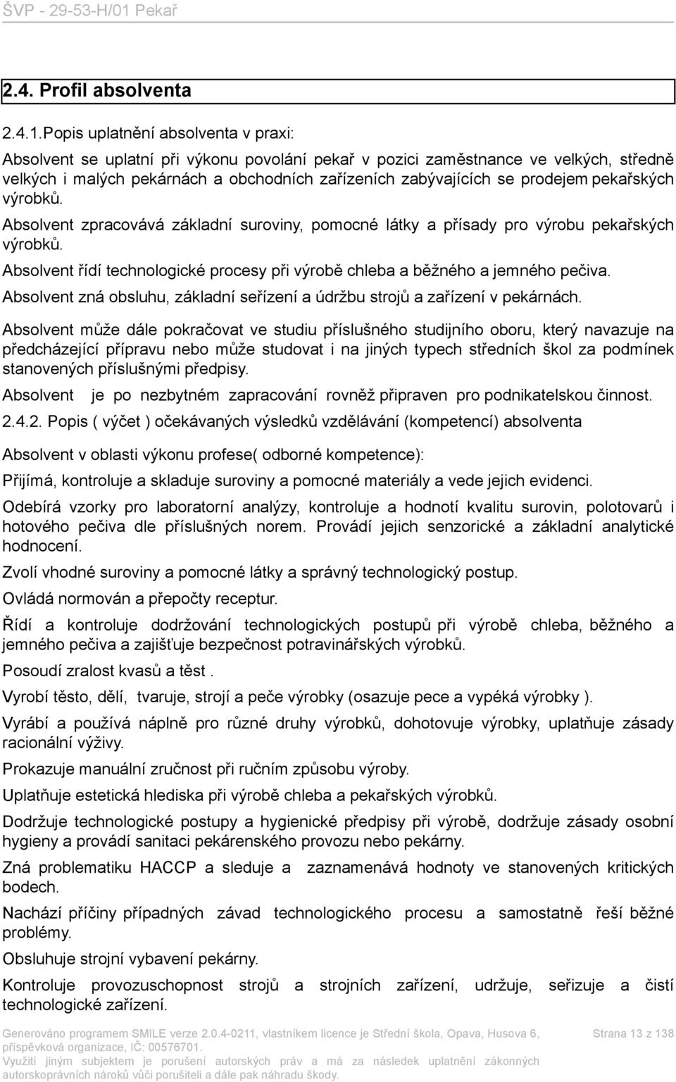 pekařských výrobků. Absolvent zpracovává základní suroviny, pomocné látky a přísady pro výrobu pekařských výrobků. Absolvent řídí technologické procesy při výrobě chleba a běžného a jemného pečiva.