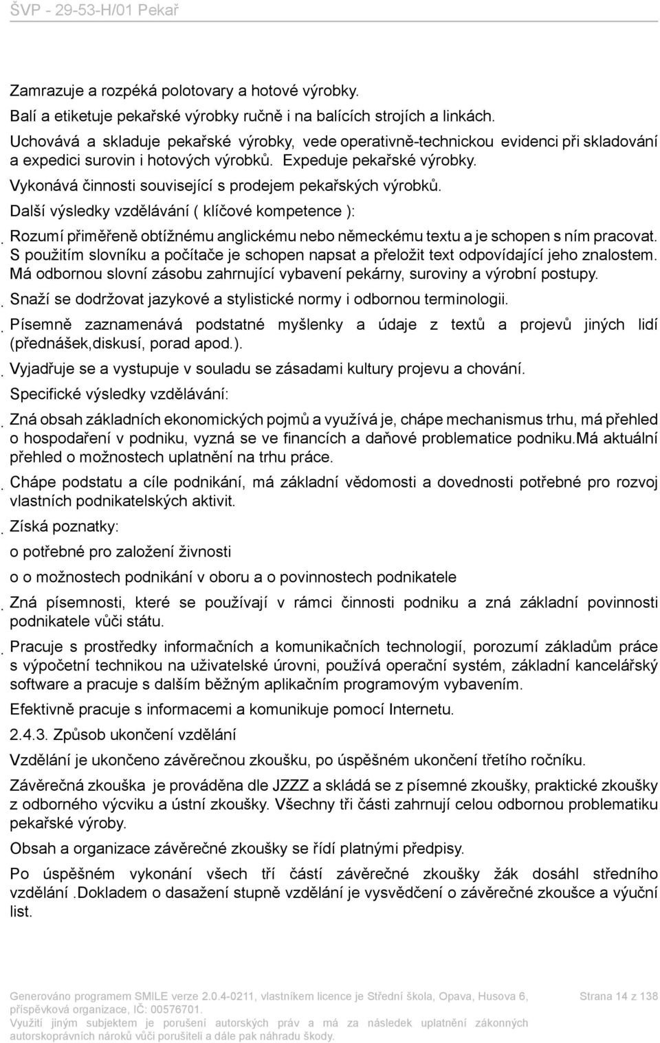 Vykonává činnosti související s prodejem pekařských výrobků. Další ( klíčové kompetence ): Rozumí přiměřeně obtížnému anglickému nebo německému textu a je schopen s ním pracovat.