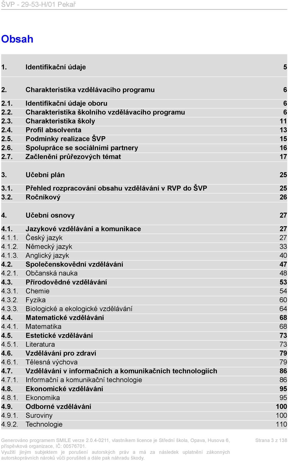 2. Ročníkový 26 4. Učební osnovy 27 4.1. Jazykové vzdělávání a komunikace 27 4.1.1. Český jazyk 27 4.1.2. Německý jazyk 33 4.1.3. Anglický jazyk 40 4.2. Společenskovědní vzdělávání 47 4.2.1. Občanská nauka 48 4.