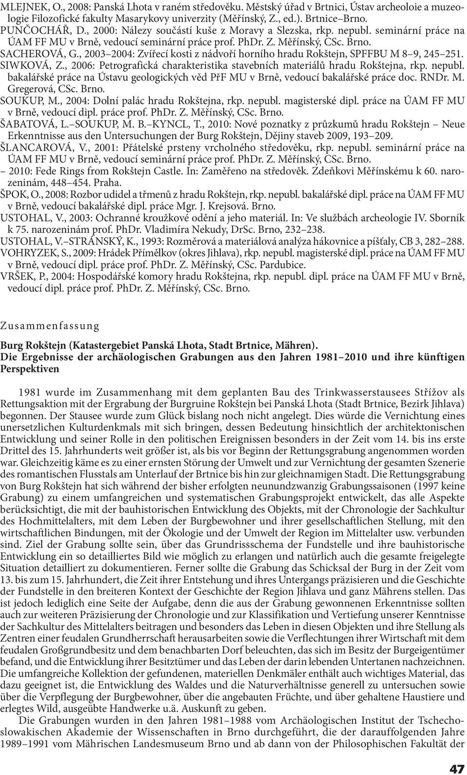 , 2003 2004: Zvířecí kosti z nádvoří horního hradu Rokštejn, SPFFBU M 8 9, 245 251. SIWKOVÁ, Z., 2006: Petrografická charakteristika stavebních materiálů hradu Rokštejna, rkp. nepubl.