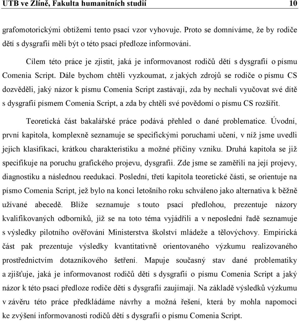 Dále bychom chtěli vyzkoumat, z jakých zdrojů se rodiče o písmu CS dozvěděli, jaký názor k písmu Comenia Script zastávají, zda by nechali vyučovat své dítě s dysgrafií písmem Comenia Script, a zda by