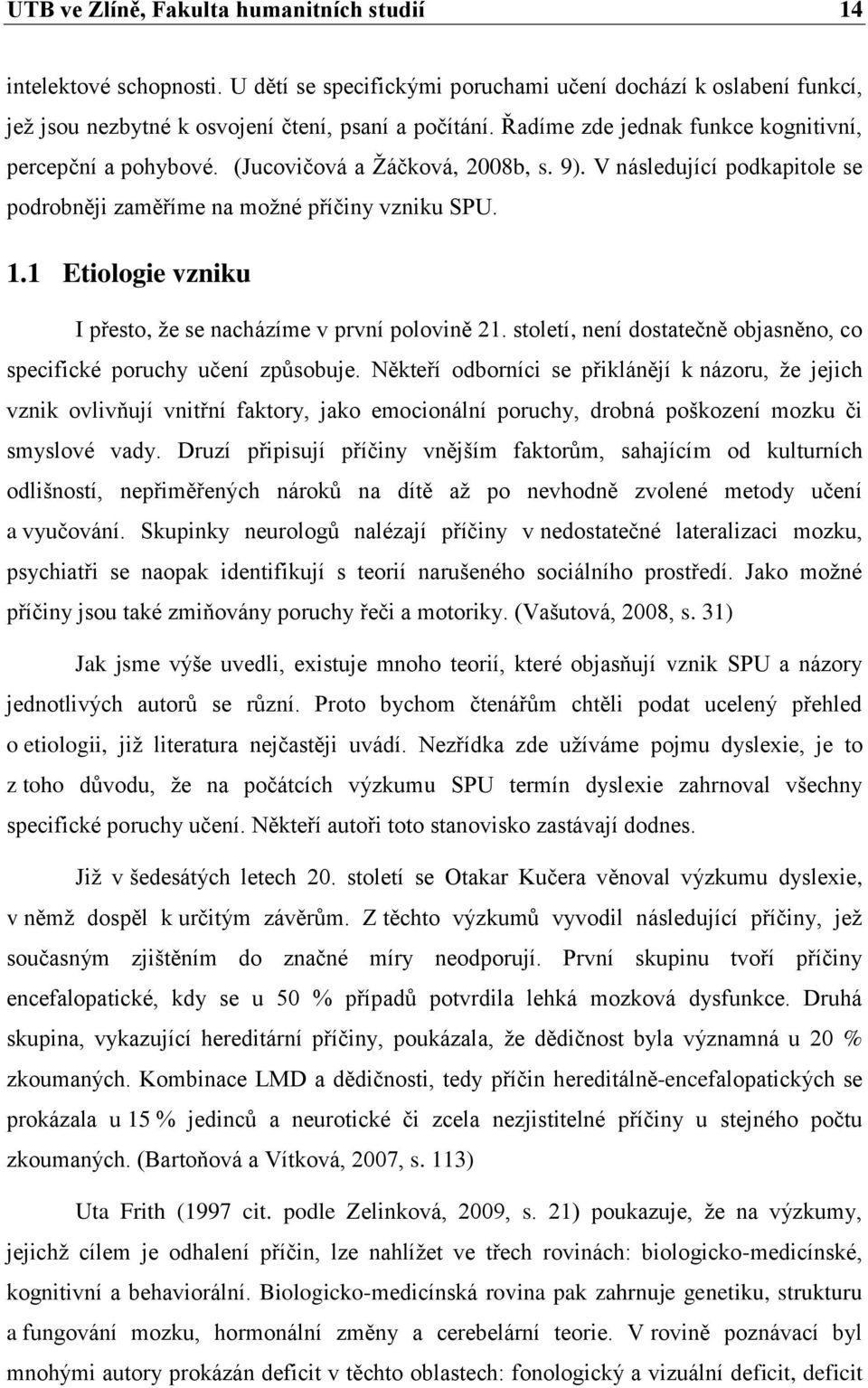 1 Etiologie vzniku I přesto, ţe se nacházíme v první polovině 21. století, není dostatečně objasněno, co specifické poruchy učení způsobuje.