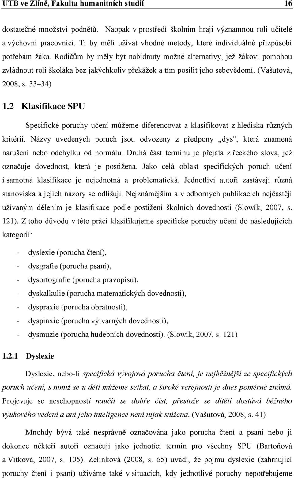 Rodičům by měly být nabídnuty moţné alternativy, jeţ ţákovi pomohou zvládnout roli školáka bez jakýchkoliv překáţek a tím posílit jeho sebevědomí. (Vašutová, 2008, s. 33 34) 1.