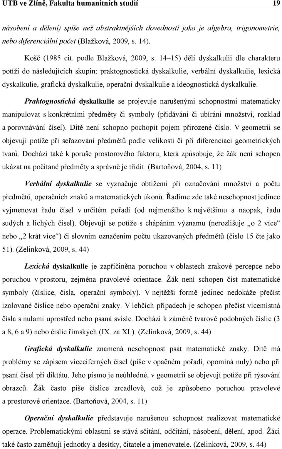 14 15) dělí dyskalkulii dle charakteru potíţí do následujících skupin: praktognostická dyskalkulie, verbální dyskalkulie, lexická dyskalkulie, grafická dyskalkulie, operační dyskalkulie a