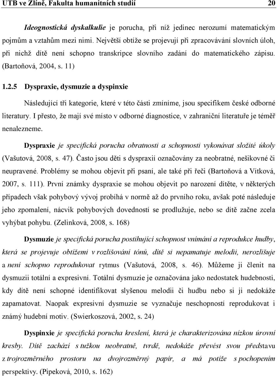 04, s. 11) 1.2.5 Dyspraxie, dysmuzie a dyspinxie Následující tři kategorie, které v této části zmíníme, jsou specifikem české odborné literatury.