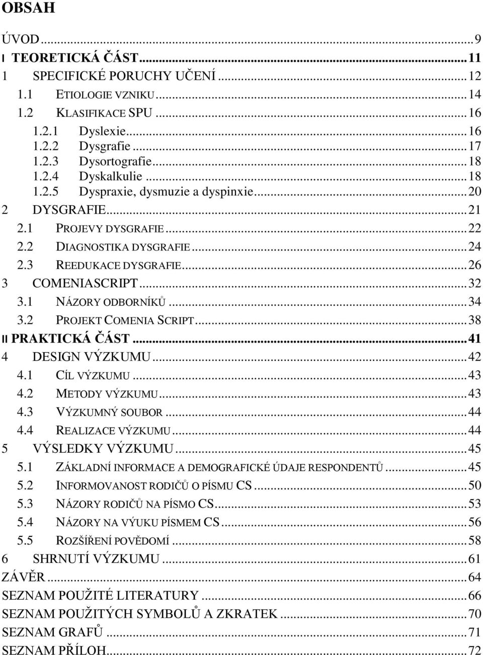 1 NÁZORY ODBORNÍKŮ... 34 3.2 PROJEKT COMENIA SCRIPT... 38 II PRAKTICKÁ ČÁST... 41 4 DESIGN VÝZKUMU... 42 4.1 CÍL VÝZKUMU... 43 4.2 METODY VÝZKUMU... 43 4.3 VÝZKUMNÝ SOUBOR... 44 4.4 REALIZACE VÝZKUMU.