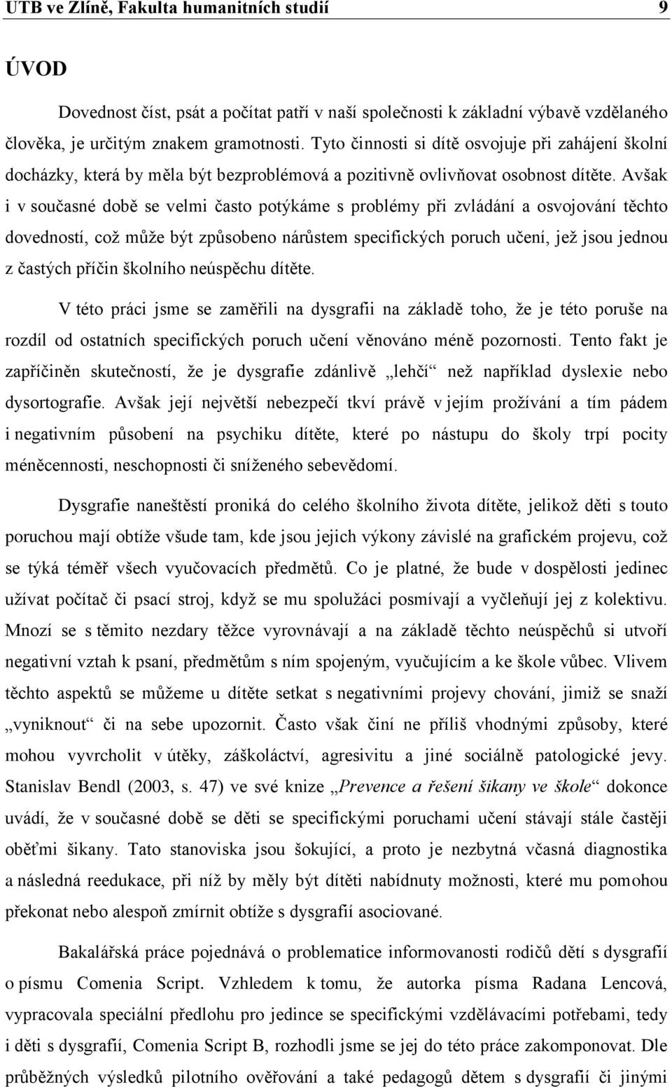 Avšak i v současné době se velmi často potýkáme s problémy při zvládání a osvojování těchto dovedností, coţ můţe být způsobeno nárůstem specifických poruch učení, jeţ jsou jednou z častých příčin