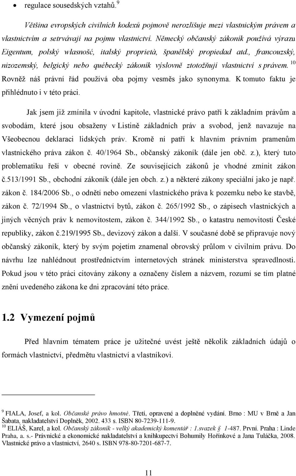 , francouzský, nizozemský, belgický nebo québecký zákoník výslovně ztotožňují vlastnictví s právem. 10 Rovněţ náš právní řád pouţívá oba pojmy vesměs jako synonyma.