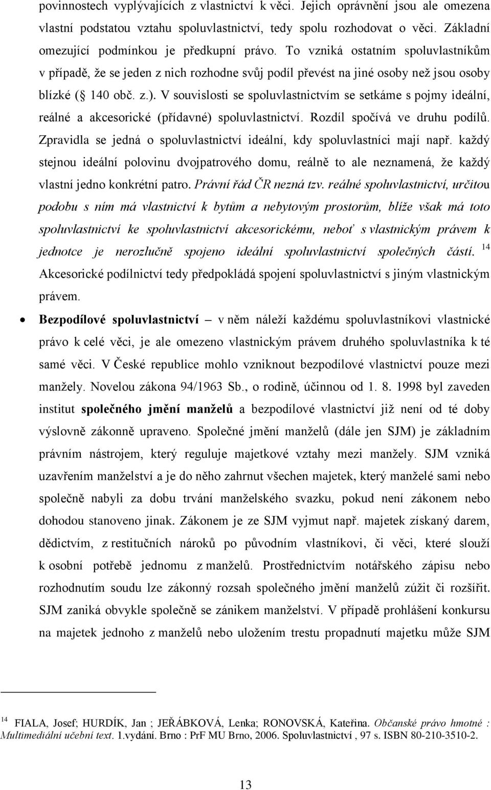 V souvislosti se spoluvlastnictvím se setkáme s pojmy ideální, reálné a akcesorické (přídavné) spoluvlastnictví. Rozdíl spočívá ve druhu podílů.