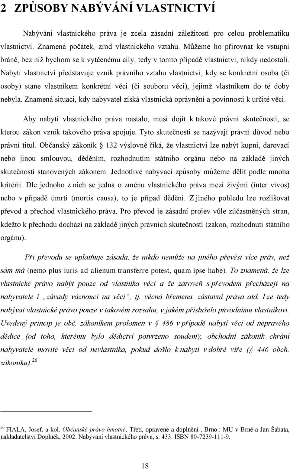 Nabytí vlastnictví představuje vznik právního vztahu vlastnictví, kdy se konkrétní osoba (či osoby) stane vlastníkem konkrétní věci (či souboru věcí), jejímţ vlastníkem do té doby nebyla.