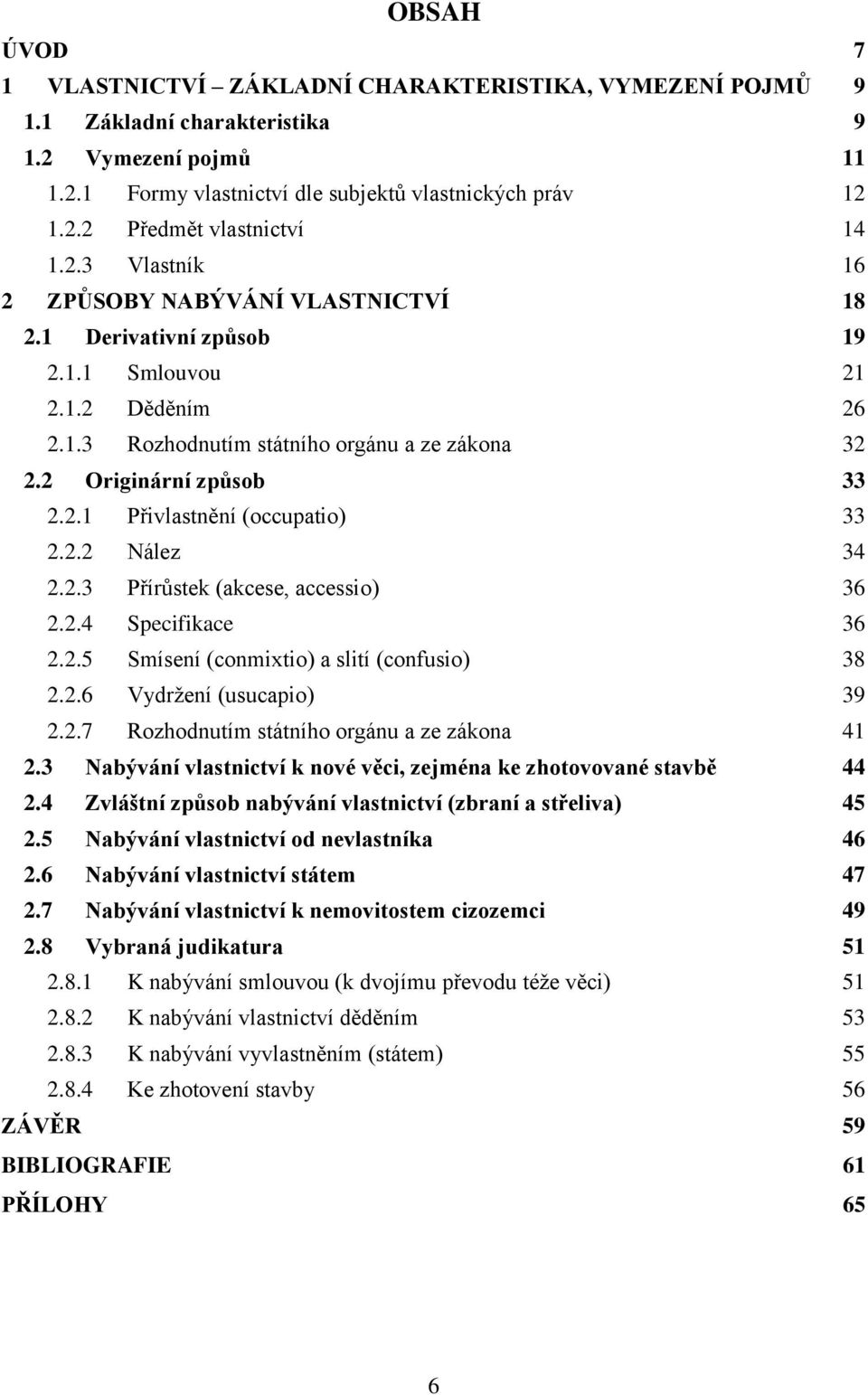 2.2 Nález 34 2.2.3 Přírůstek (akcese, accessio) 36 2.2.4 Specifikace 36 2.2.5 Smísení (conmixtio) a slití (confusio) 38 2.2.6 Vydrţení (usucapio) 39 2.2.7 Rozhodnutím státního orgánu a ze zákona 41 2.