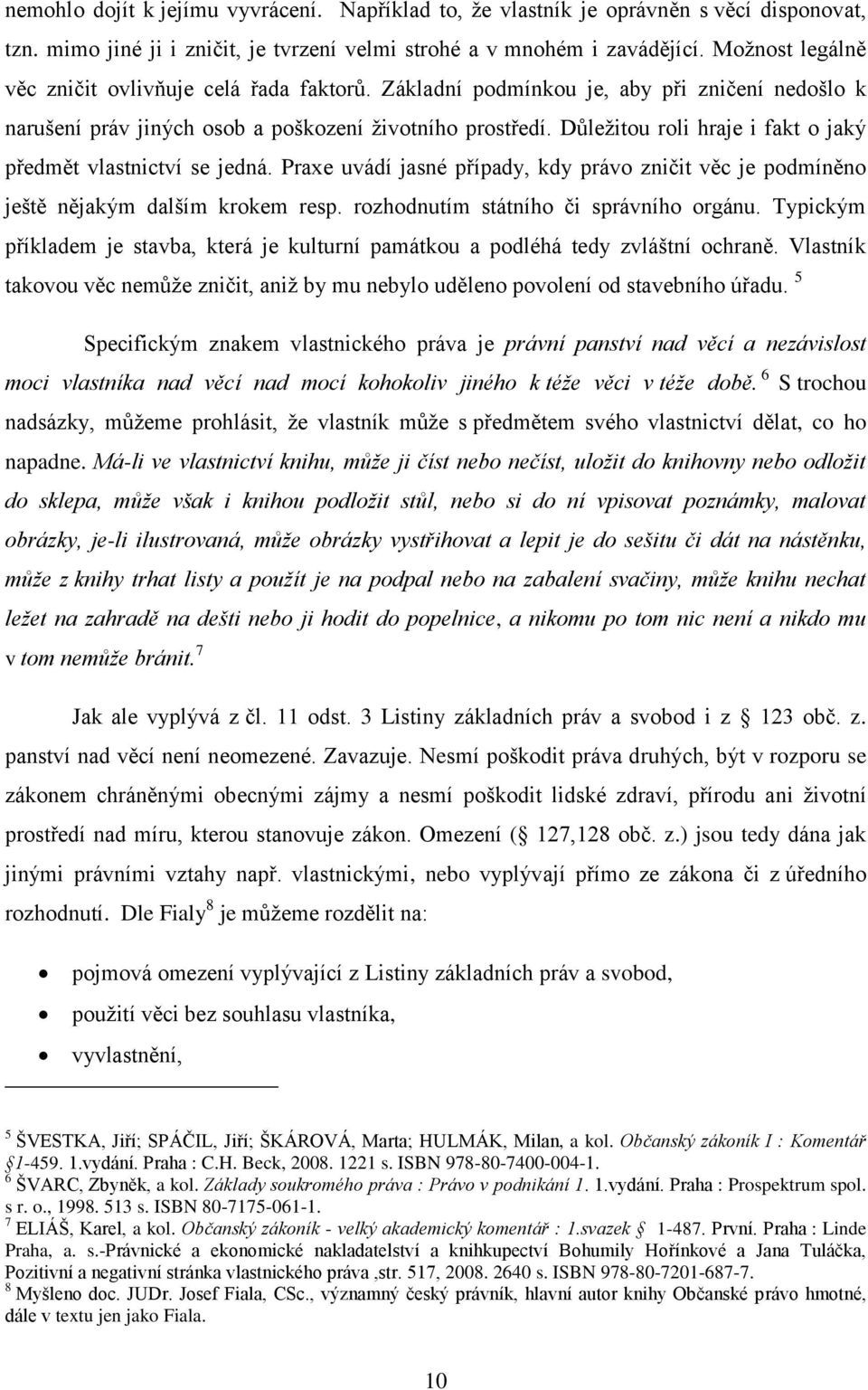 Důleţitou roli hraje i fakt o jaký předmět vlastnictví se jedná. Praxe uvádí jasné případy, kdy právo zničit věc je podmíněno ještě nějakým dalším krokem resp.