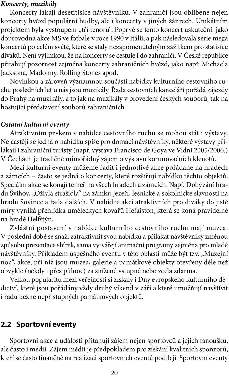 Poprvé se tento koncert uskutečnil jako doprovodná akce MS ve fotbale v roce 1990 v Itálii, a pak následovala série mega koncertů po celém světě, které se staly nezapomenutelným zážitkem pro