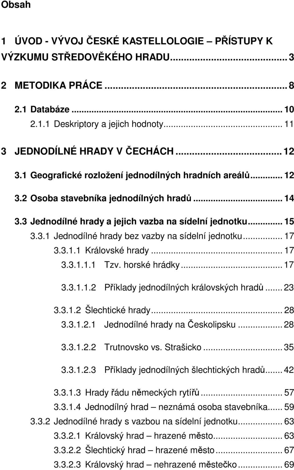 .. 17 3.3.1.1 Královské hrady... 17 3.3.1.1.1 Tzv. horské hrádky... 17 3.3.1.1.2 Příklady jednodílných královských hradů... 23 3.3.1.2 Šlechtické hrady... 28 3.3.1.2.1 Jednodílné hrady na Českolipsku.