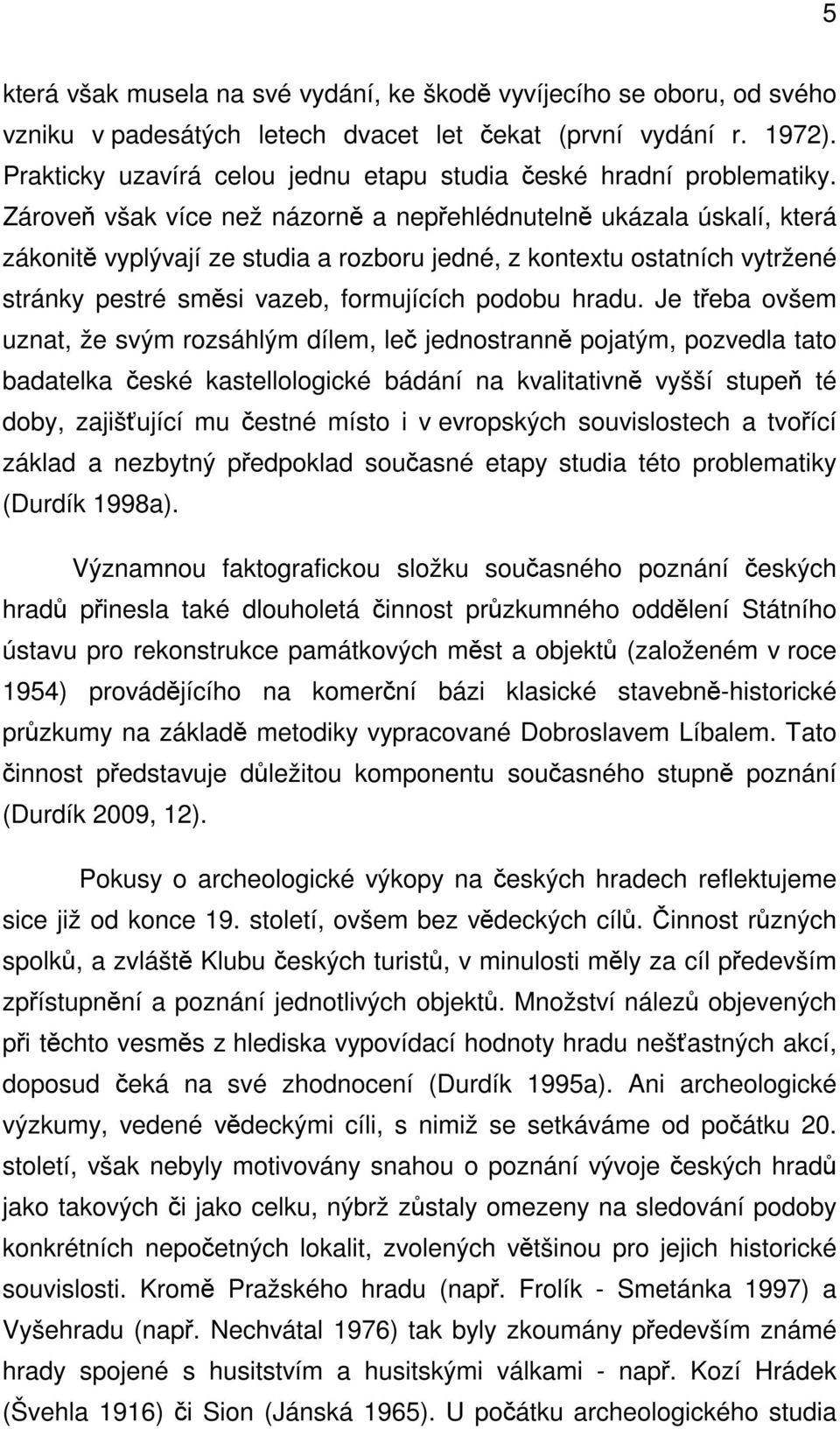 Zároveň však více než názorně a nepřehlédnutelně ukázala úskalí, která zákonitě vyplývají ze studia a rozboru jedné, z kontextu ostatních vytržené stránky pestré směsi vazeb, formujících podobu hradu.