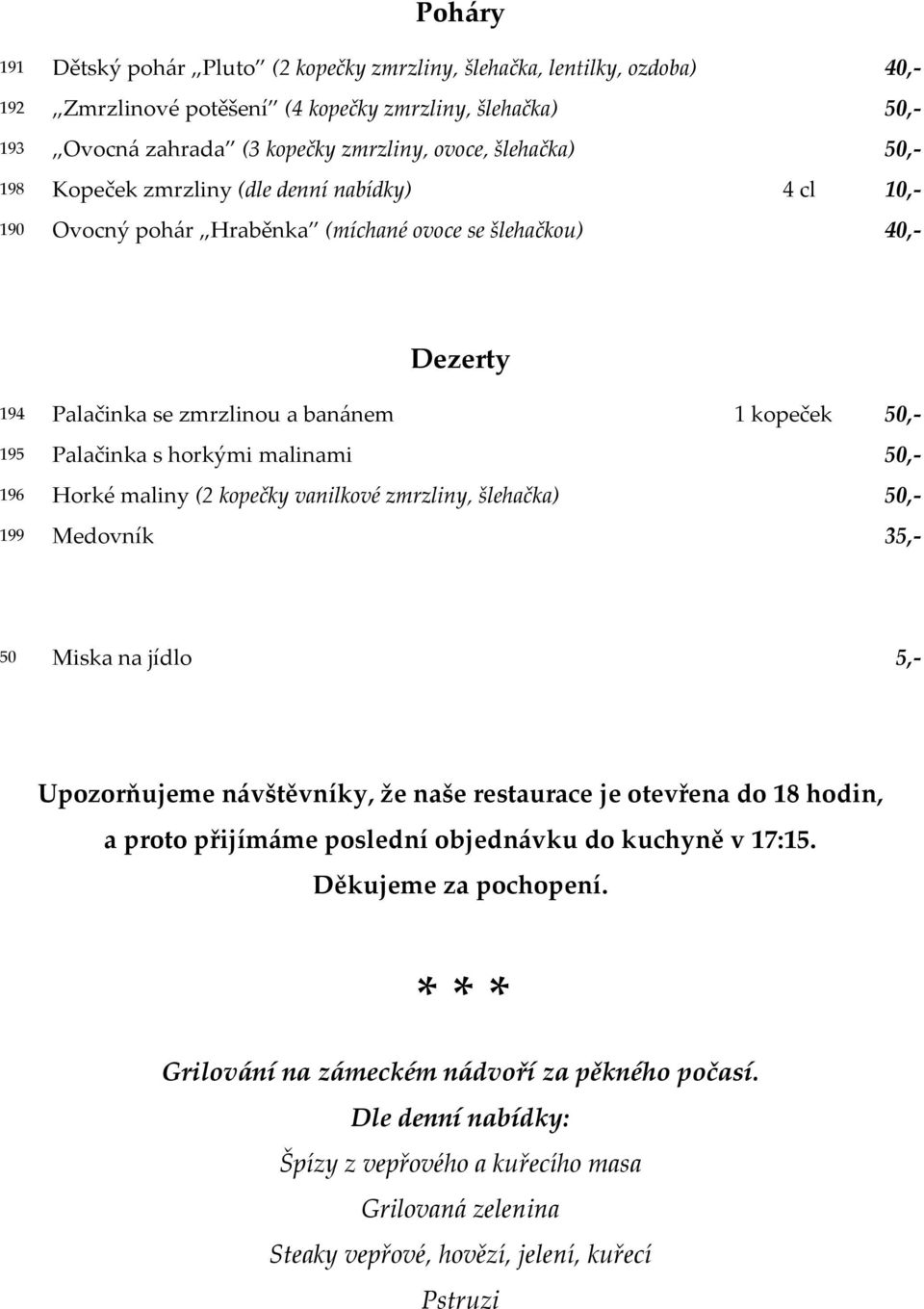 malinami 50, 196 Horké maliny (2 kopečky vanilkové zmrzliny, šlehačka) 50, 199 Medovník 35, 50 Miska na jídlo 5, Upozorňujeme návštěvníky, že naše restaurace je otevřena do 18 hodin, a proto