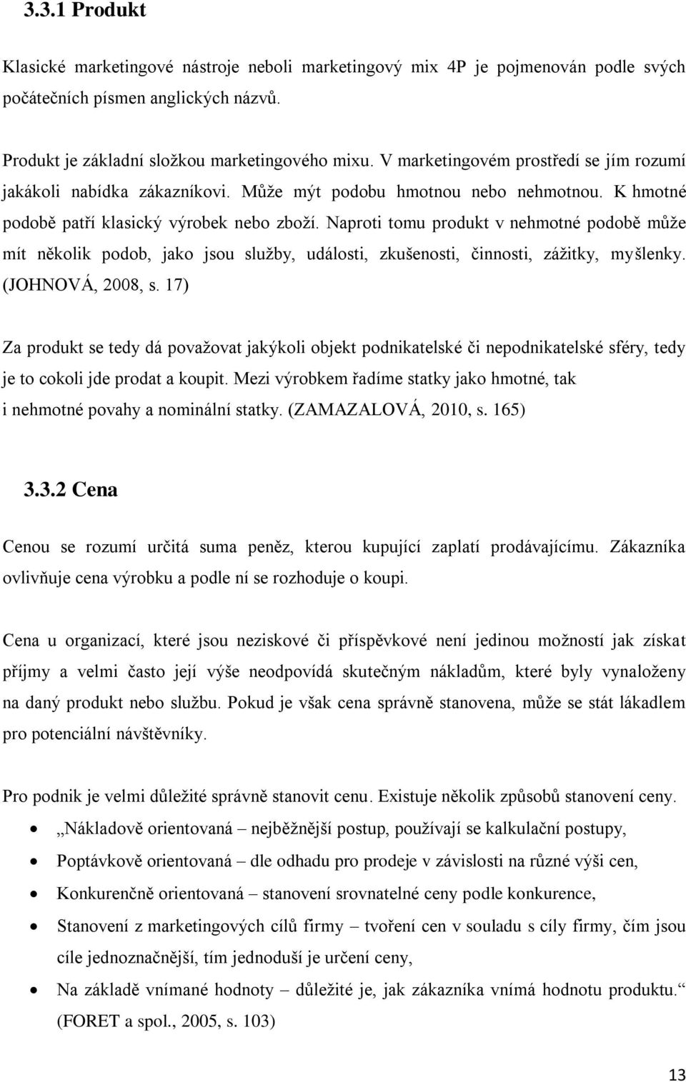 Naproti tomu produkt v nehmotné podobě můţe mít několik podob, jako jsou sluţby, události, zkušenosti, činnosti, záţitky, myšlenky. (JOHNOVÁ, 2008, s.