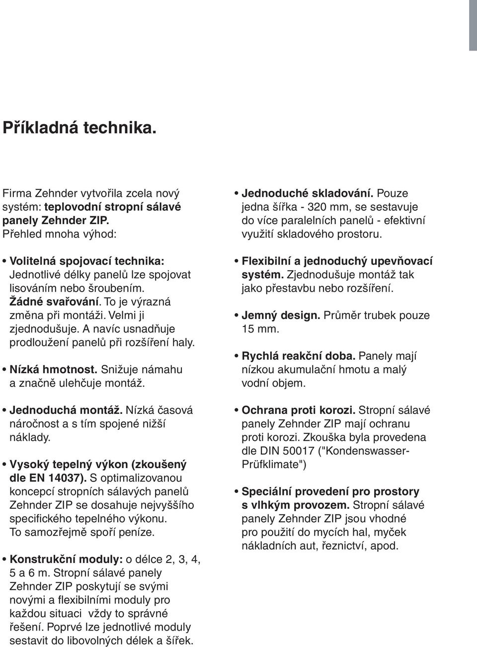 navíc usnadňuje prodloužení panelů při rozšíření haly. Nízká hmotnost. Snižuje námahu a značně ulehčuje montáž. Jednoduchá montáž. Nízká časová náročnost a s tím spojené nižší náklady.