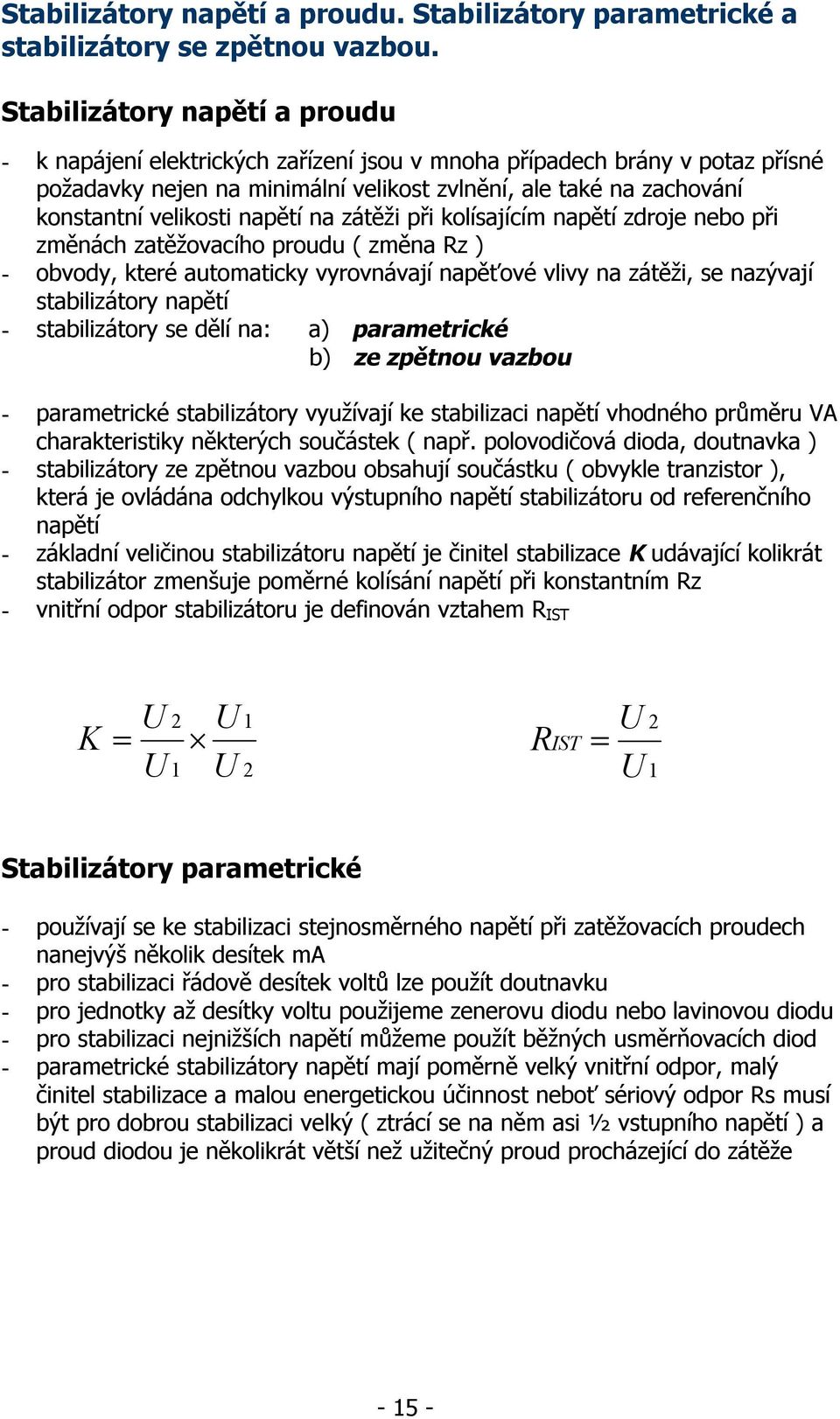 napětí na zátěži při kolísajícím napětí zdroje nebo při změnách zatěžovacího proudu ( změna Rz ) - obvody, které automaticky vyrovnávají napěťové vlivy na zátěži, se nazývají stabilizátory napětí -