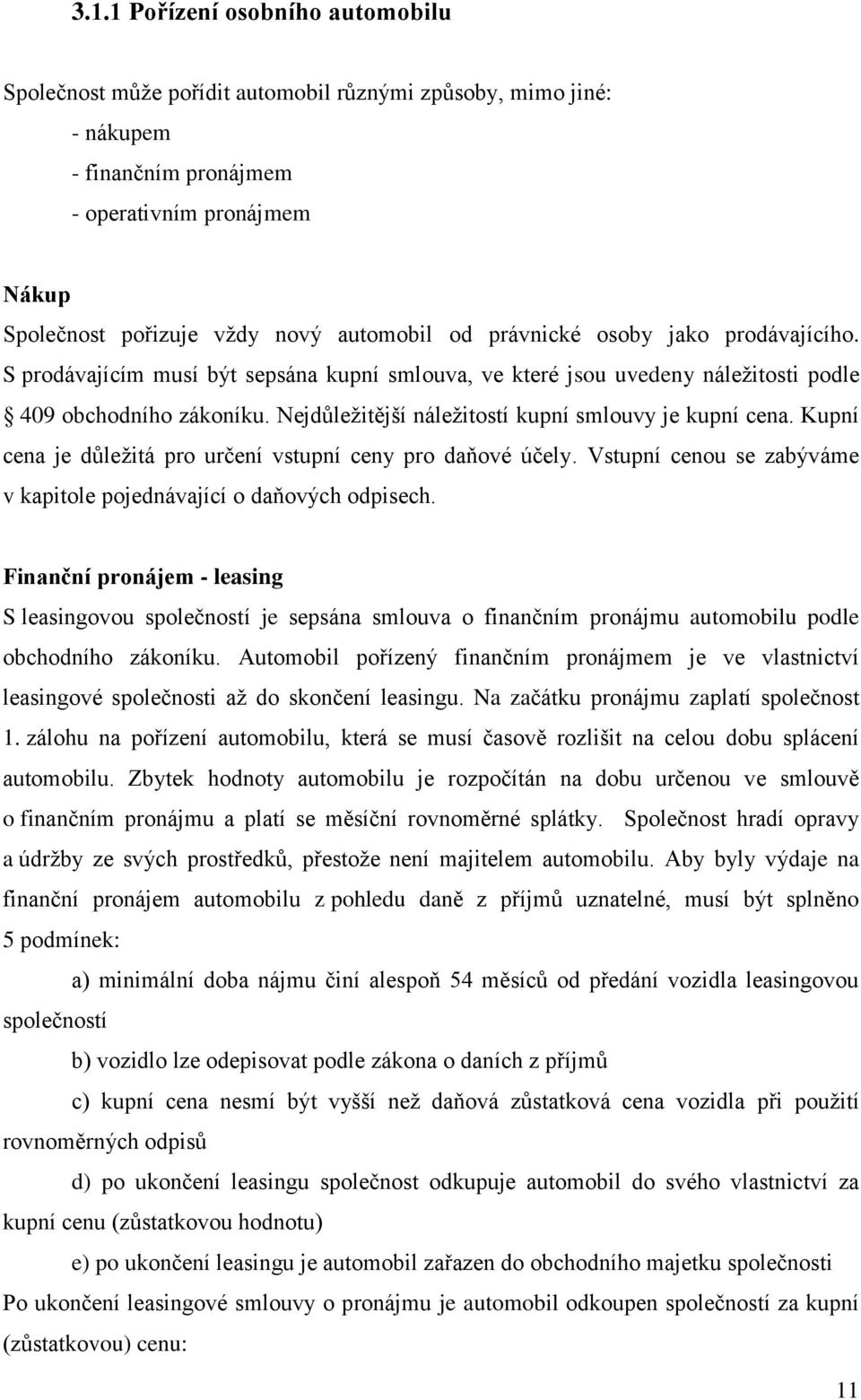 Nejdůležitější náležitostí kupní smlouvy je kupní cena. Kupní cena je důležitá pro určení vstupní ceny pro daňové účely. Vstupní cenou se zabýváme v kapitole pojednávající o daňových odpisech.