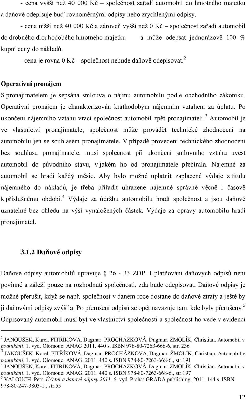 - cena je rovna 0 Kč společnost nebude daňově odepisovat. 2 Operativní pronájem S pronajímatelem je sepsána smlouva o nájmu automobilu podle obchodního zákoníku.