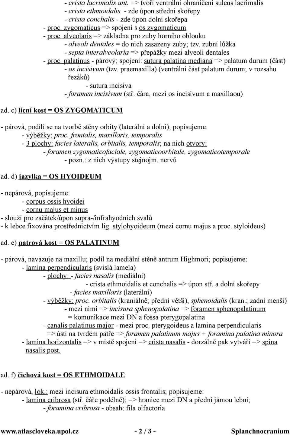 zubní lůžka - septa interalveolaria => přepážky mezi alveoli dentales - proc. palatinus - párový; spojení: sutura palatina mediana => palatum durum (část) - os incisivum (tzv.