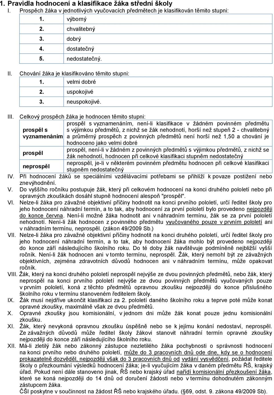 Celkový prospěch žáka je hodnocen těmito stupni: prospěl s vyznamenáním prospěl neprospěl prospěl s vyznamenáním, není-li klasifikace v žádném povinném předmětu s výjimkou předmětů, z nichž se žák