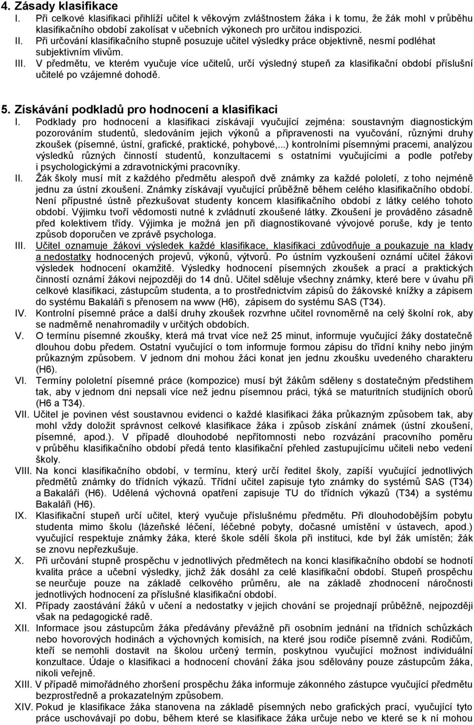 V předmětu, ve kterém vyučuje více učitelů, určí výsledný stupeň za klasifikační období příslušní učitelé po vzájemné dohodě. 5. Získávání podkladů pro hodnocení a klasifikaci I.