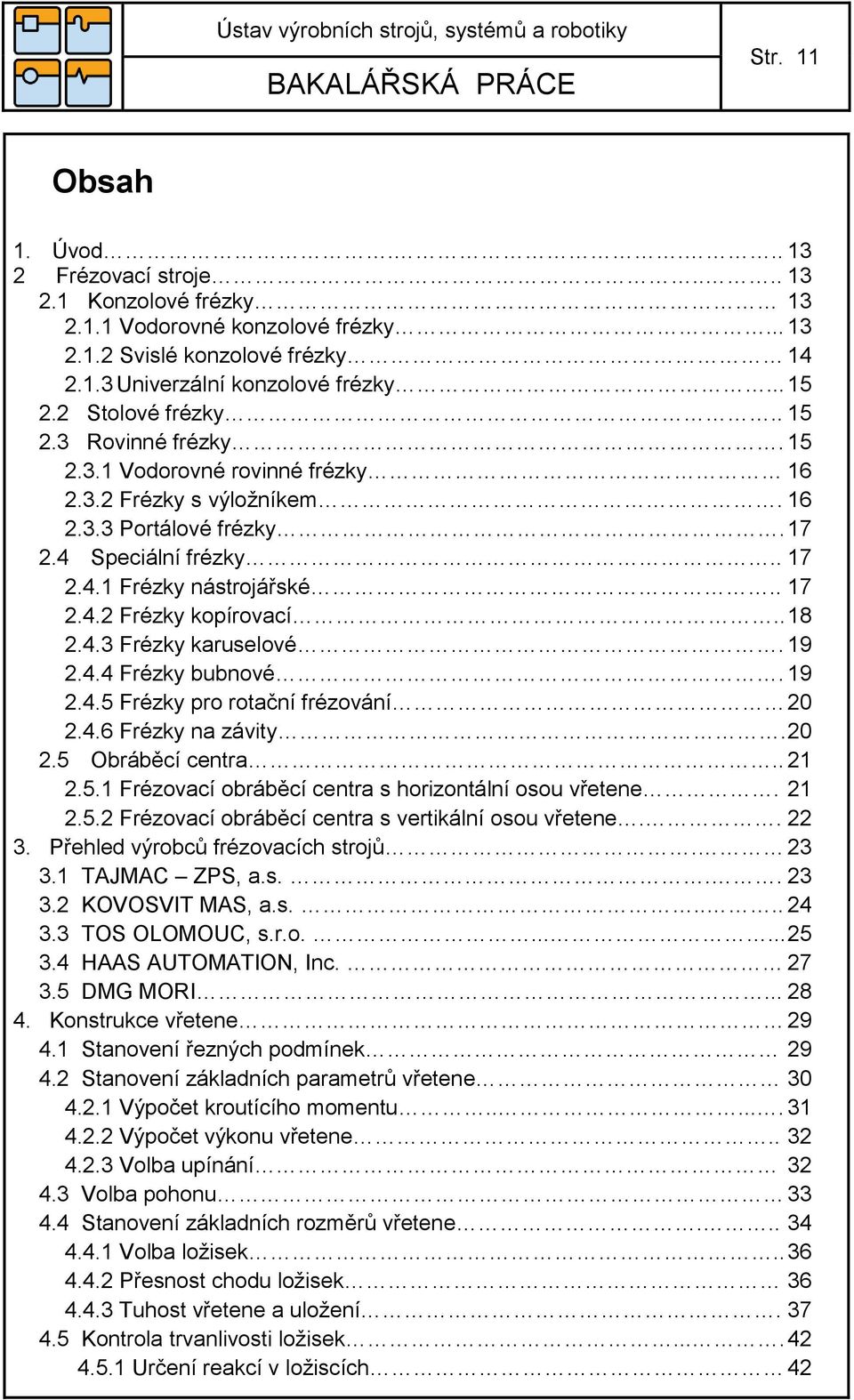 19.4.4 Frézky bubnové. 19.4.5 Frézky pro rotační frézování 0.4.6 Frézky na závity. 0.5 Obráběcí centra.. 1.5.1 Frézovací obráběcí centra s horizontální osou vřetene. 1.5. Frézovací obráběcí centra s vertikální osou vřetene.