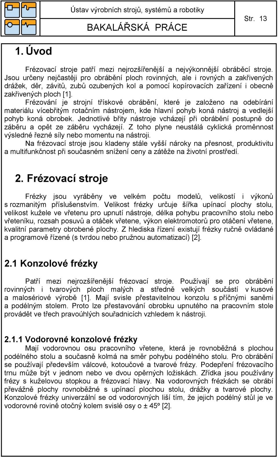 Frézování je strojní třískové obrábění, které je založeno na odebírání materiálu vícebřitým rotačním nástrojem, kde hlavní pohyb koná nástroj a vedlejší pohyb koná obrobek.