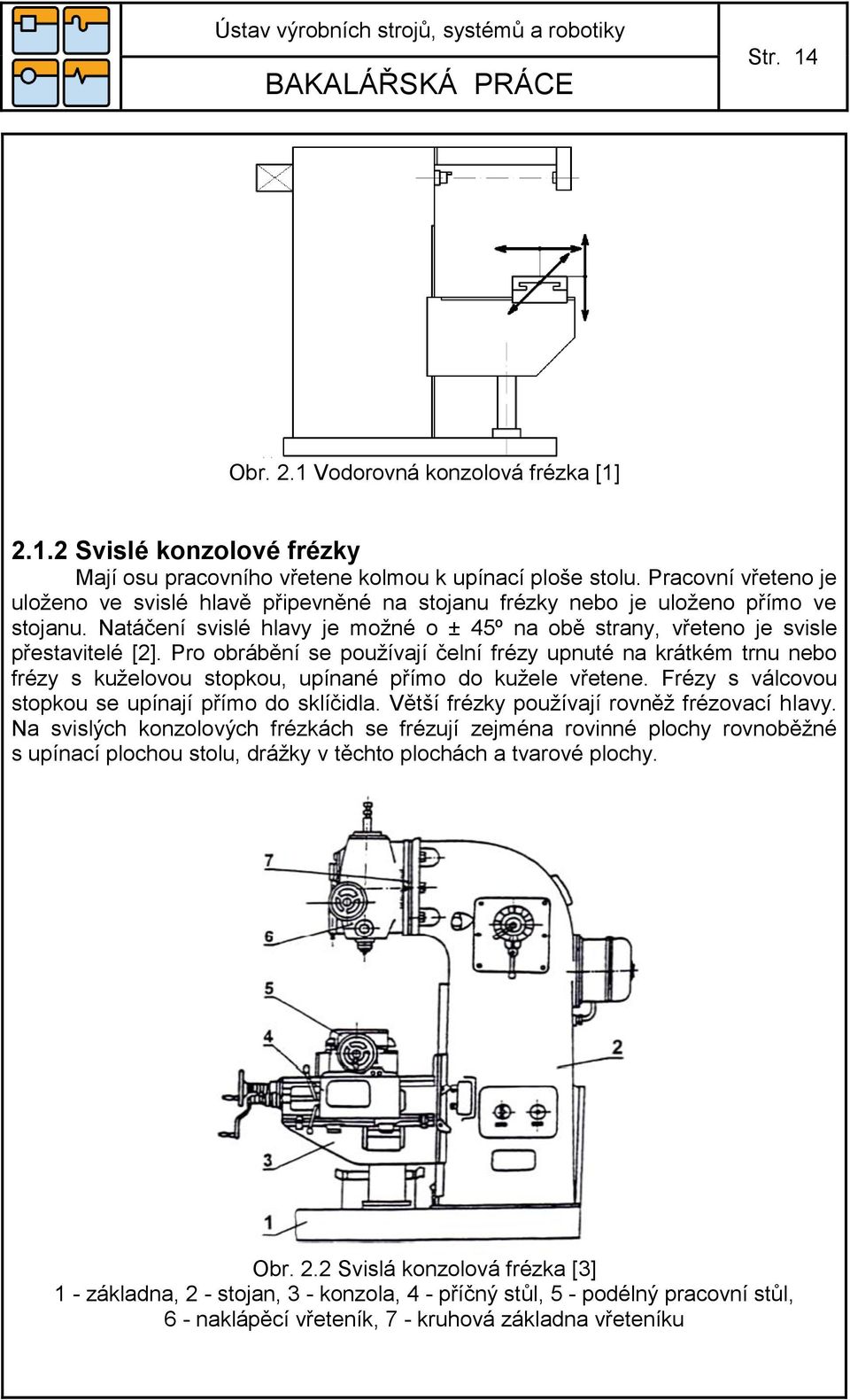 Pro obrábění se používají čelní frézy upnuté na krátkém trnu nebo frézy s kuželovou stopkou, upínané přímo do kužele vřetene. Frézy s válcovou stopkou se upínají přímo do sklíčidla.