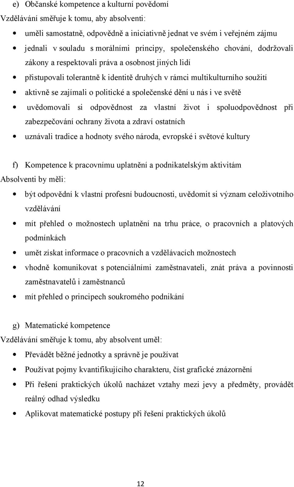 společenské dění u nás i ve světě uvědomovali si odpovědnost za vlastní život i spoluodpovědnost při zabezpečování ochrany života a zdraví ostatních uznávali tradice a hodnoty svého národa, evropské