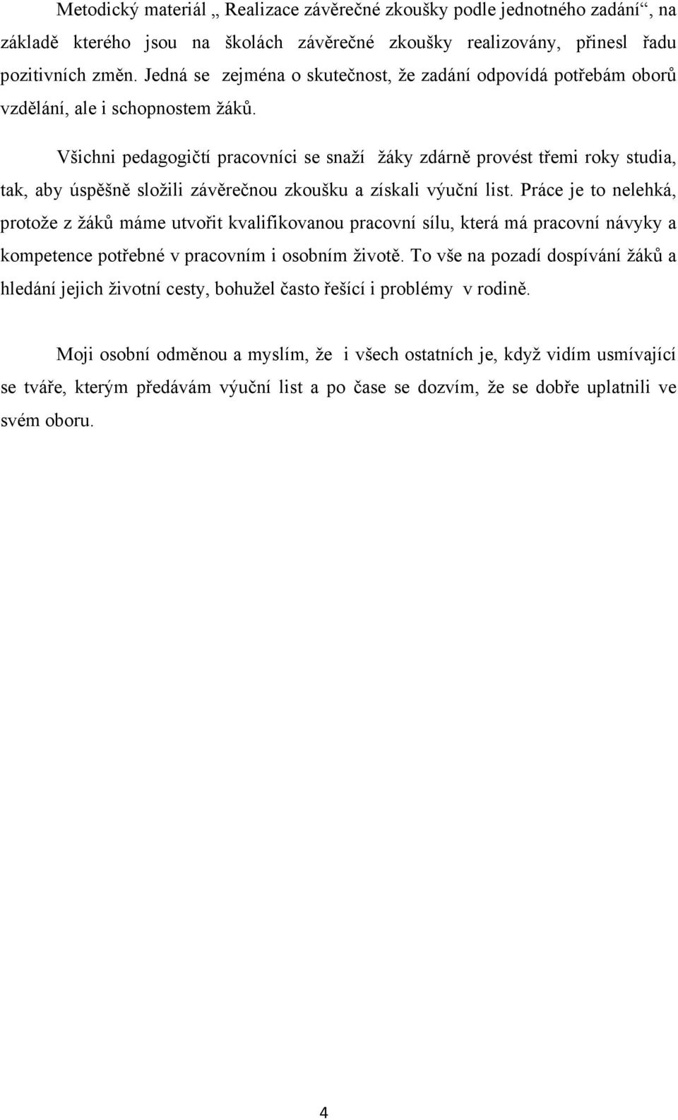 Všichni pedagogičtí pracovníci se snaží žáky zdárně provést třemi roky studia, tak, aby úspěšně složili závěrečnou zkoušku a získali výuční list.