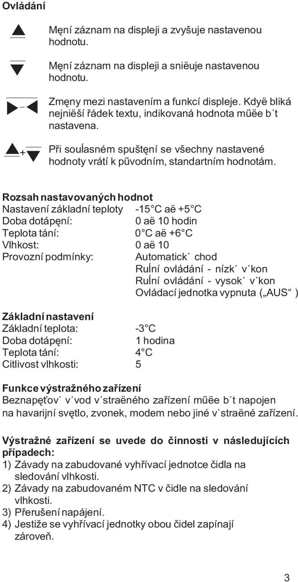 Rozsah nastavovaných hodnot Nastavení základní teploty -15 C aë +5 C Doba dotápêní: 0 aë 10 hodin Teplota tání: 0 C aë +6 C Vlhkost: 0 aë 10 Provozní podmínky: Automatickÿ chod Ruåní ovládání - nízkÿ