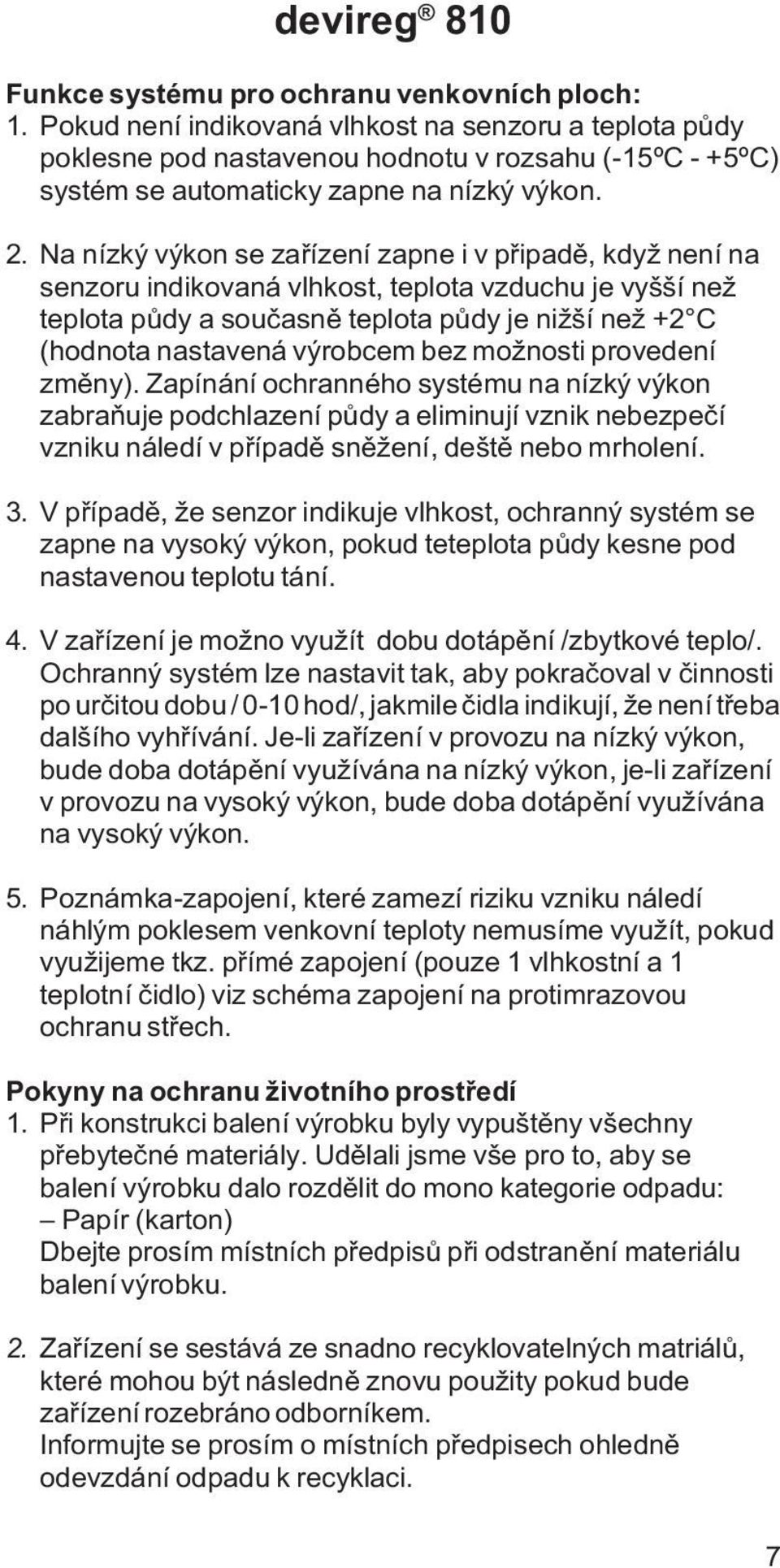 Na nízký výkon se zaøízení zapne i v pøipadì, když není na senzoru indikovaná vlhkost, teplota vzduchu je vyšší než teplota pùdy a souèasnì teplota pùdy je nižší než +2 C (hodnota nastavená výrobcem