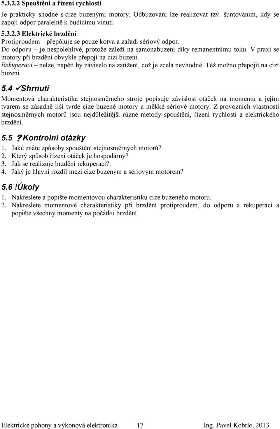 Rekuperací nelze, napětí by záviselo na zatíţení, coţ je zcela nevhodné. Téţ moţno přepojit na cizí buzení. 5.