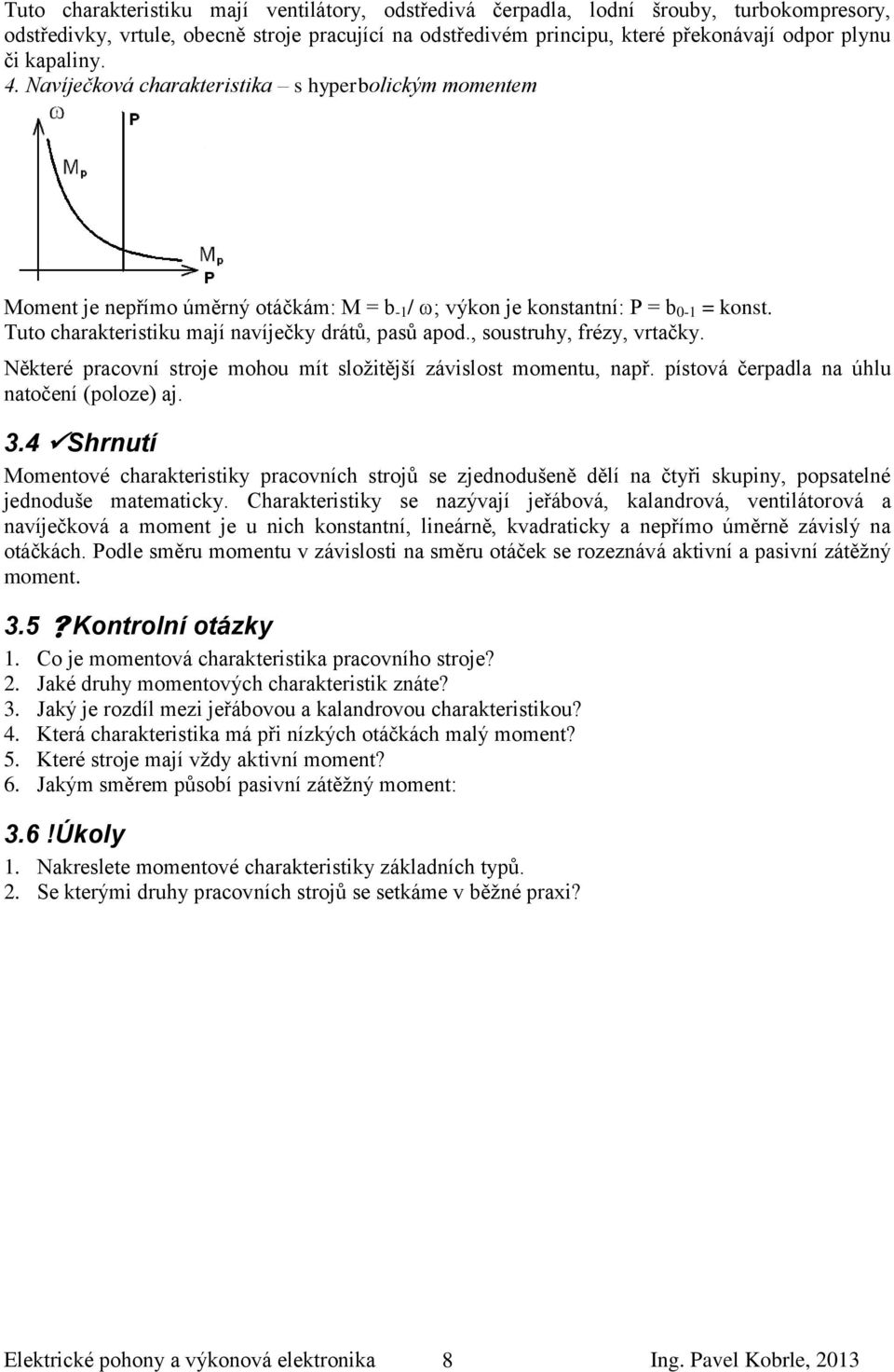 Navíječková charakteristika s hyperbolickým momentem Moment je nepřímo úměrný otáčkám: M = b -1 /; výkon je konstantní: P = b 0-1 = konst Tuto charakteristiku mají navíječky drátů, pasů apod.