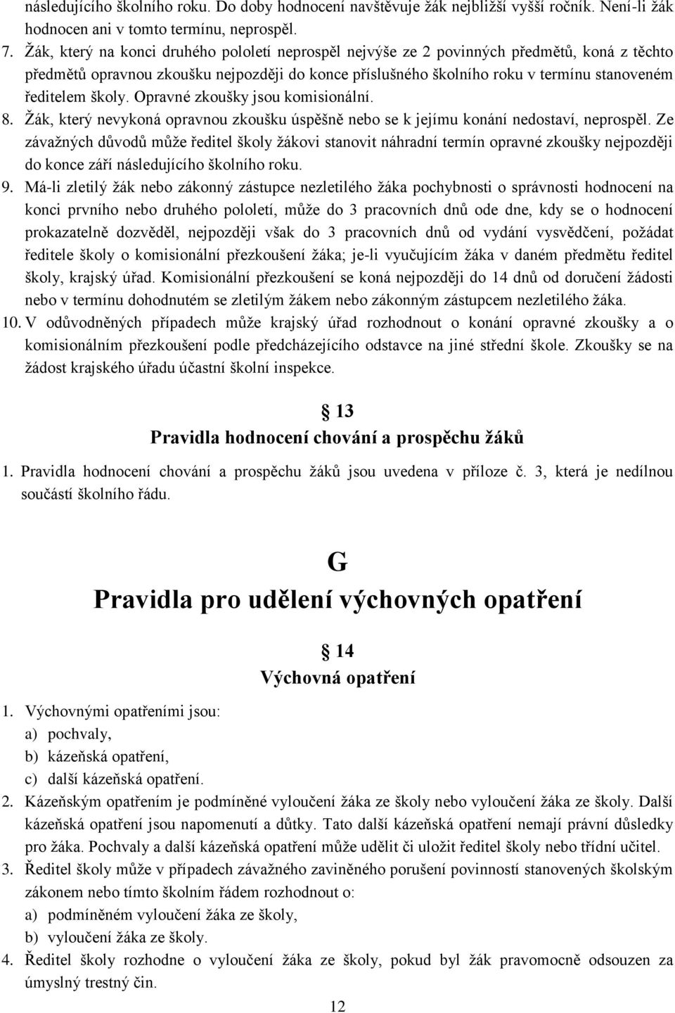 školy. Opravné zkoušky jsou komisionální. 8. Žák, který nevykoná opravnou zkoušku úspěšně nebo se k jejímu konání nedostaví, neprospěl.