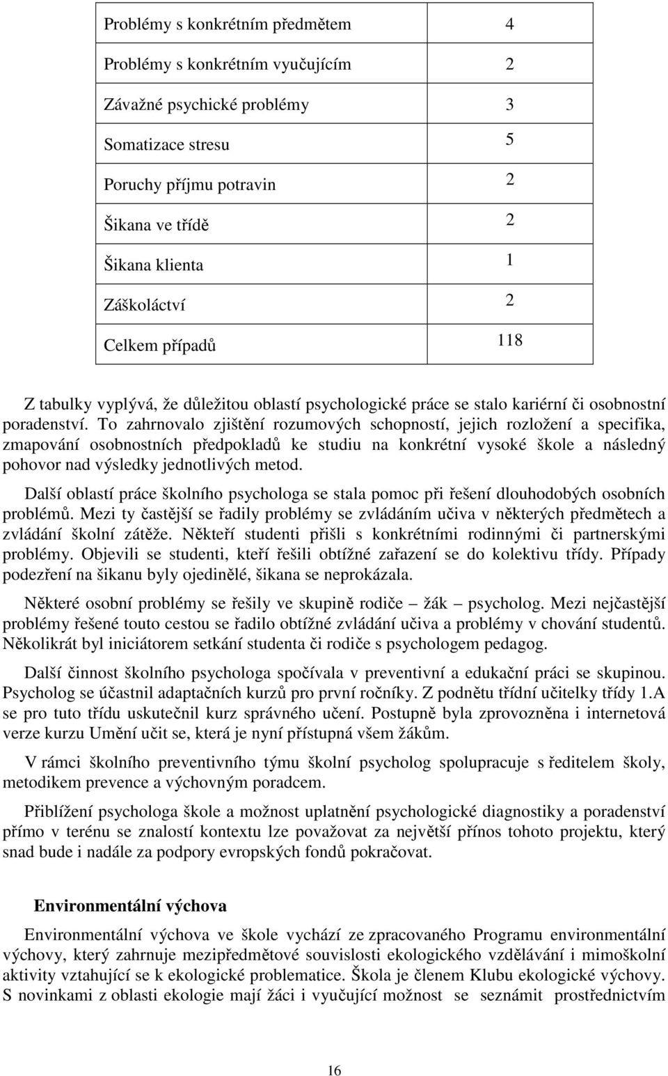 To zahrnovalo zjištění rozumových schopností, jejich rozložení a specifika, zmapování osobnostních předpokladů ke studiu na konkrétní vysoké škole a následný pohovor nad výsledky jednotlivých metod.