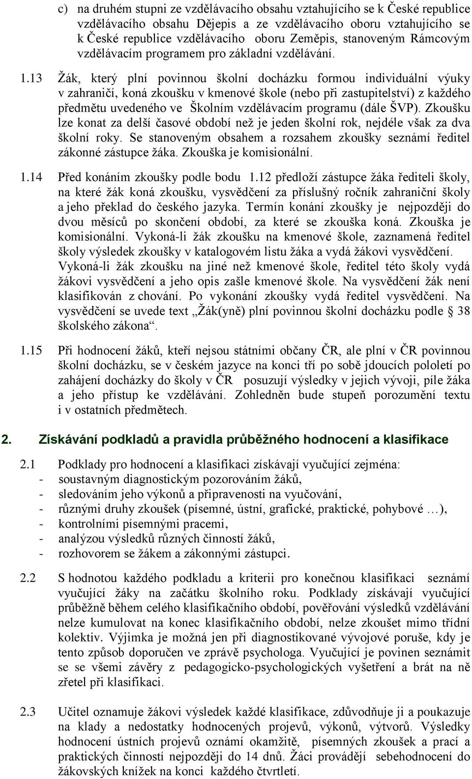 13 Žák, který plní povinnou školní docházku formou individuální výuky v zahraničí, koná zkoušku v kmenové škole (nebo při zastupitelství) z každého předmětu uvedeného ve Školním vzdělávacím programu