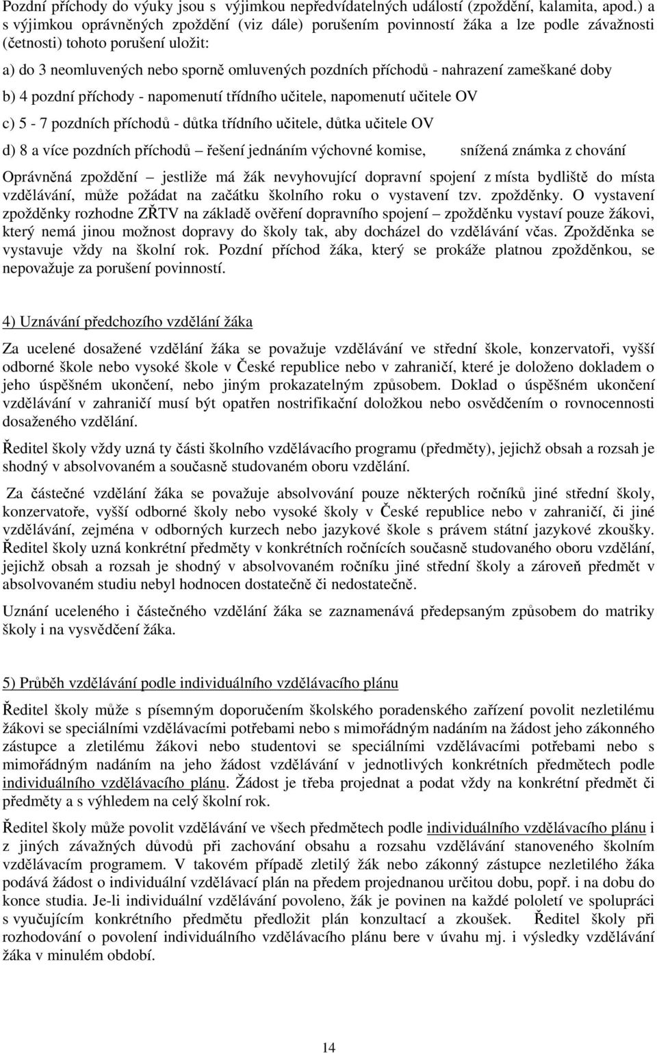 nahrazení zameškané doby b) 4 pozdní příchody - napomenutí třídního učitele, napomenutí učitele OV c) 5-7 pozdních příchodů - důtka třídního učitele, důtka učitele OV d) 8 a více pozdních příchodů