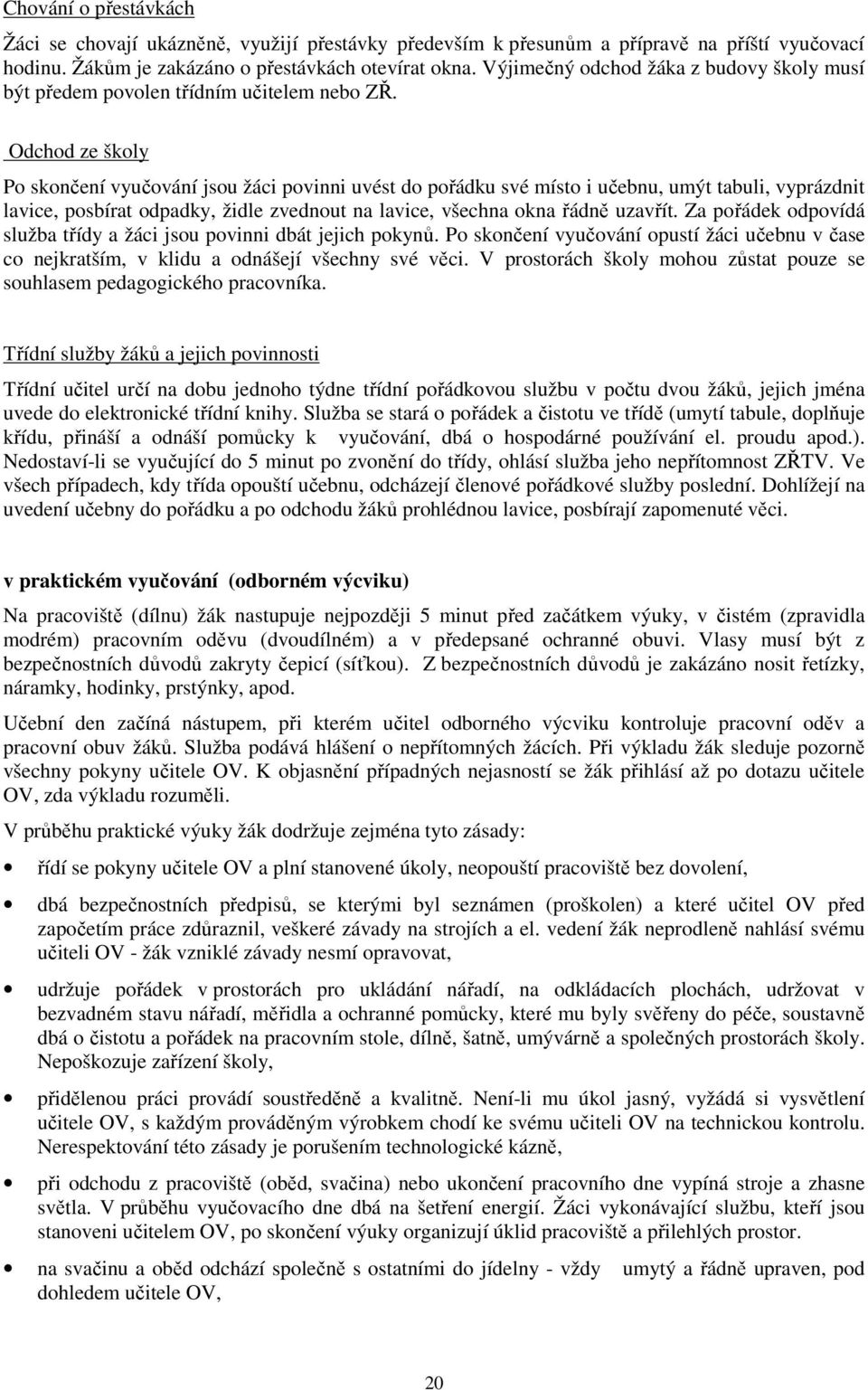 Odchod ze školy Po skončení vyučování jsou žáci povinni uvést do pořádku své místo i učebnu, umýt tabuli, vyprázdnit lavice, posbírat odpadky, židle zvednout na lavice, všechna okna řádně uzavřít.