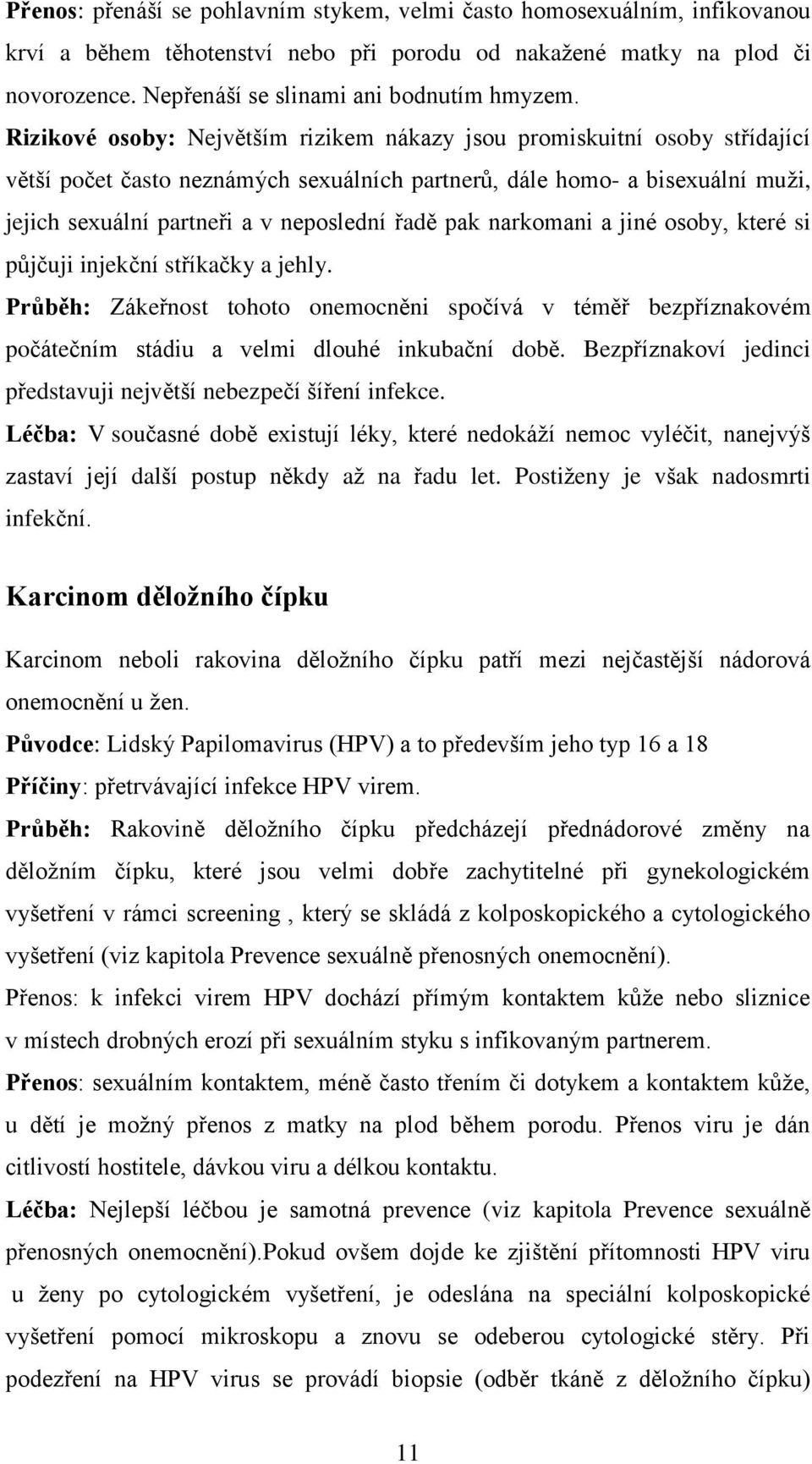 pak narkomani a jiné osoby, které si půjčuji injekční stříkačky a jehly. Průběh: Zákeřnost tohoto onemocněni spočívá v téměř bezpříznakovém počátečním stádiu a velmi dlouhé inkubační době.