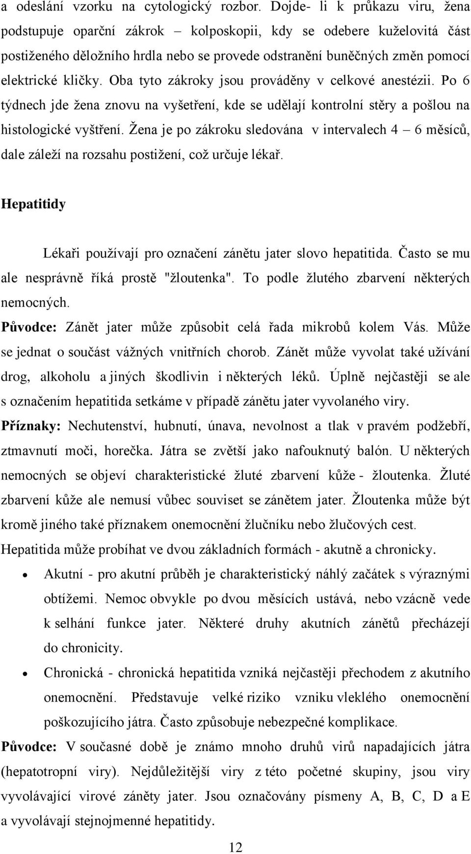 Oba tyto zákroky jsou prováděny v celkové anestézii. Po 6 týdnech jde ţena znovu na vyšetření, kde se udělají kontrolní stěry a pošlou na histologické vyštření.